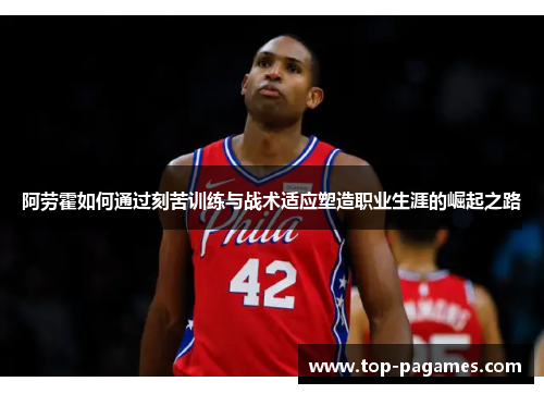 阿劳霍如何通过刻苦训练与战术适应塑造职业生涯的崛起之路