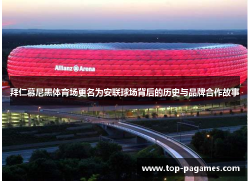 拜仁慕尼黑体育场更名为安联球场背后的历史与品牌合作故事 拜仁慕尼黑体育场更名为安联球场背后的历史与品牌合作故事