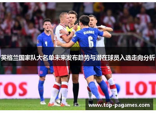 英格兰国家队大名单未来发布趋势与潜在球员入选走向分析