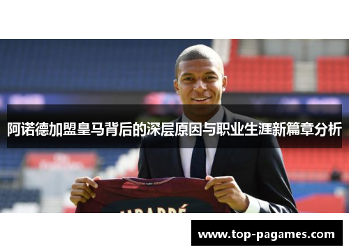 阿诺德加盟皇马背后的深层原因与职业生涯新篇章分析 阿诺德加盟皇马背后的深层原因与职业生涯新篇章分析