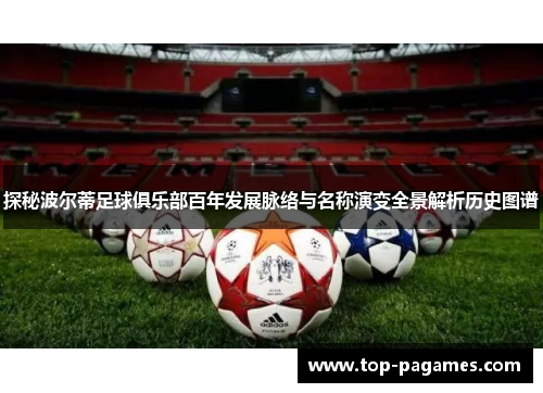 探秘波尔蒂足球俱乐部百年发展脉络与名称演变全景解析历史图谱 探秘波尔蒂足球俱乐部百年发展脉络与名称演变全景解析历史图谱