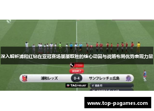 深入解析浦和红钻在亚冠赛场屡屡取胜的核心动因与战略布局优势表现力量 深入解析浦和红钻在亚冠赛场屡屡取胜的核心动因与战略布局优势表现力量