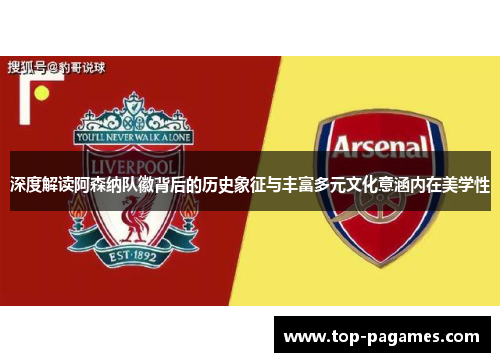 深度解读阿森纳队徽背后的历史象征与丰富多元文化意涵内在美学性 深度解读阿森纳队徽背后的历史象征与丰富多元文化意涵内在美学性