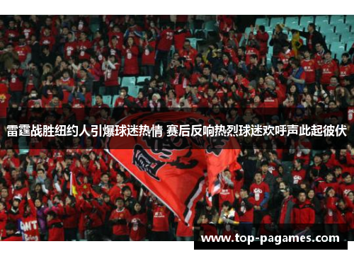 雷霆战胜纽约人引爆球迷热情 赛后反响热烈球迷欢呼声此起彼伏