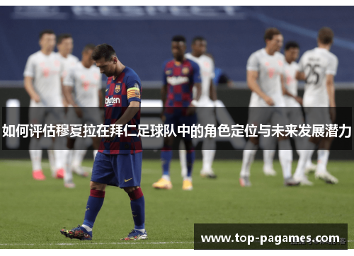 如何评估穆夏拉在拜仁足球队中的角色定位与未来发展潜力