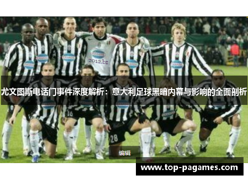 尤文图斯电话门事件深度解析:意大利足球黑暗内幕与影响的全面剖析 尤文图斯电话门事件深度解析:意大利足球黑暗内幕与影响的全面剖析