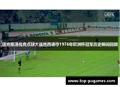 捷克斯洛伐克点球大战胜西德夺1976年欧洲杯冠军历史瞬间回顾 捷克斯洛伐克点球大战胜西德夺1976年欧洲杯冠军历史瞬间回顾