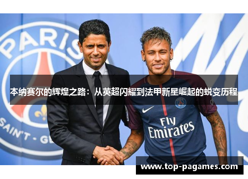 本纳赛尔的辉煌之路：从英超闪耀到法甲新星崛起的蜕变历程