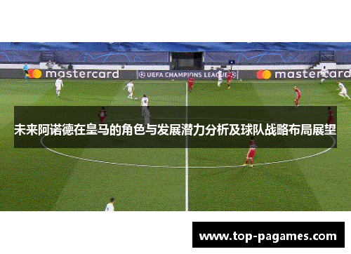 未来阿诺德在皇马的角色与发展潜力分析及球队战略布局展望 未来阿诺德在皇马的角色与发展潜力分析及球队战略布局展望