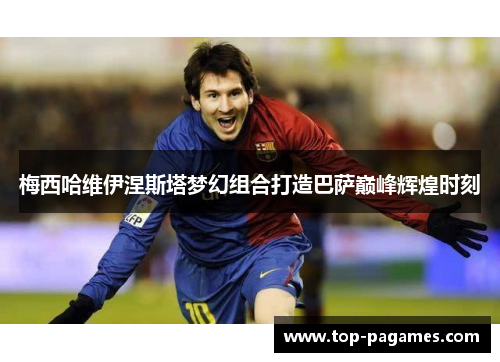 梅西哈维伊涅斯塔梦幻组合打造巴萨巅峰辉煌时刻