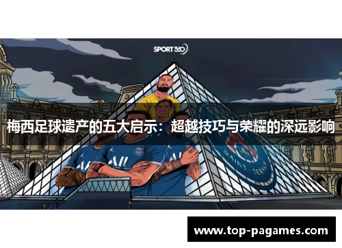 梅西足球遗产的五大启示：超越技巧与荣耀的深远影响