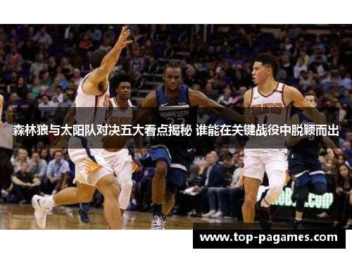 森林狼与太阳队对决五大看点揭秘 谁能在关键战役中脱颖而出 森林狼与太阳队对决五大看点揭秘 谁能在关键战役中脱颖而出