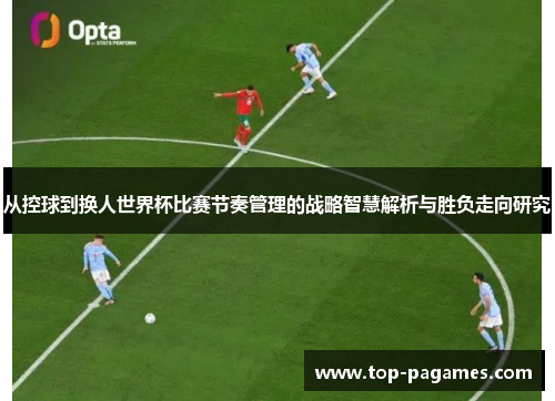 从控球到换人世界杯比赛节奏管理的战略智慧解析与胜负走向研究 从控球到换人世界杯比赛节奏管理的战略智慧解析与胜负走向研究