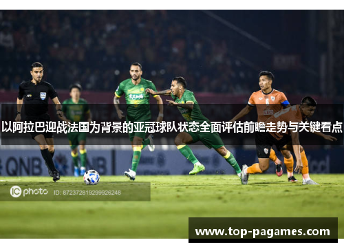 以阿拉巴迎战法国为背景的亚冠球队状态全面评估前瞻走势与关键看点