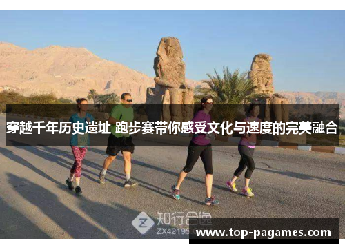 穿越千年历史遗址 跑步赛带你感受文化与速度的完美融合 穿越千年历史遗址 跑步赛带你感受文化与速度的完美融合
