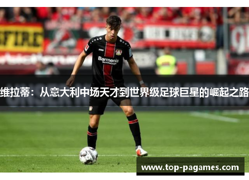 维拉蒂:从意大利中场天才到世界级足球巨星的崛起之路 维拉蒂:从意大利中场天才到世界级足球巨星的崛起之路