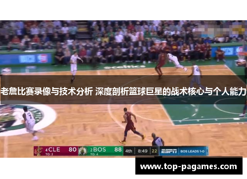 老詹比赛录像与技术分析 深度剖析篮球巨星的战术核心与个人能力
