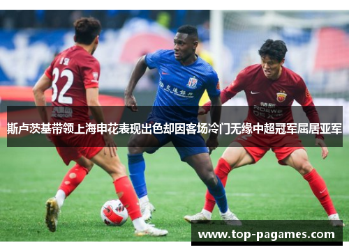 斯卢茨基带领上海申花表现出色却因客场冷门无缘中超冠军屈居亚军