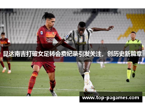 昆达南吉打破女足转会费纪录引发关注，创历史新篇章