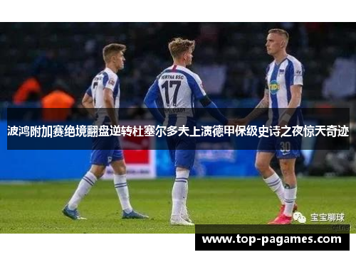 波鸿附加赛绝境翻盘逆转杜塞尔多夫上演德甲保级史诗之夜惊天奇迹