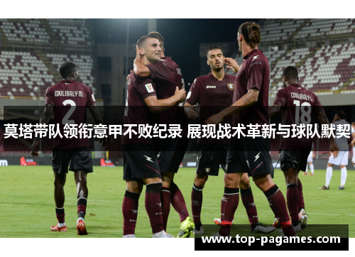 莫塔带队领衔意甲不败纪录 展现战术革新与球队默契 莫塔带队领衔意甲不败纪录 展现战术革新与球队默契