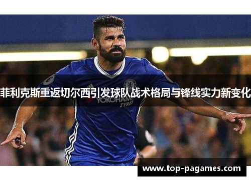 菲利克斯重返切尔西引发球队战术格局与锋线实力新变化