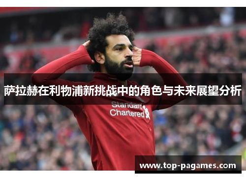萨拉赫在利物浦新挑战中的角色与未来展望分析