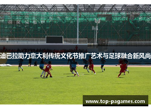 迪巴拉助力意大利传统文化节推广艺术与足球融合新风尚