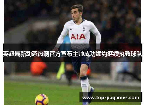 英超最新动态热刺官方宣布主帅成功续约继续执教球队 英超最新动态热刺官方宣布主帅成功续约继续执教球队